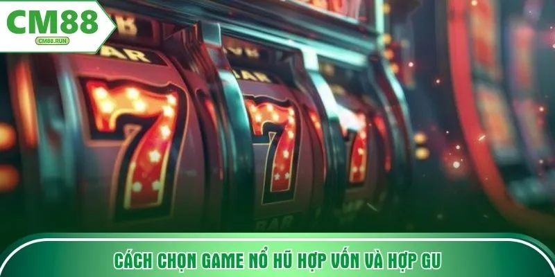 Cách chọn game nổ hũ hợp vốn và hợp gu