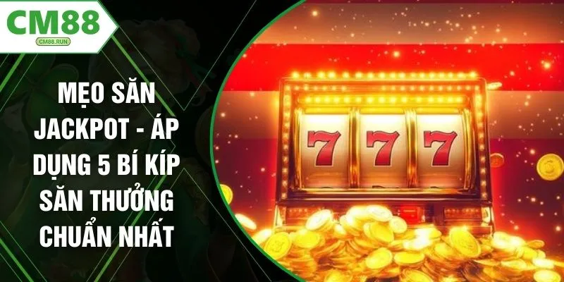 Mẹo Săn Jackpot - Áp Dụng 5 Bí Kíp Săn Thưởng Chuẩn Nhất