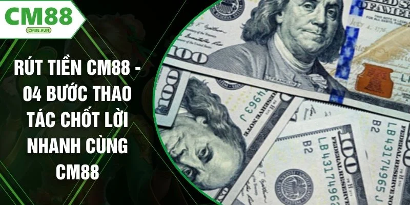 Rút Tiền CM88 - 04 Bước Thao Tác Chốt Lời Nhanh Cùng CM88