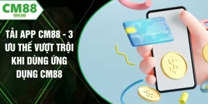 Tải App CM88 - 3 Ưu Thế Vượt Trội Khi Dùng Ứng Dụng CM88